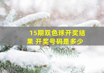 15期双色球开奖结果 开奖号码是多少